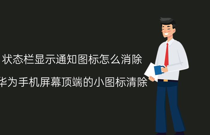 状态栏显示通知图标怎么消除 华为手机屏幕顶端的小图标清除？